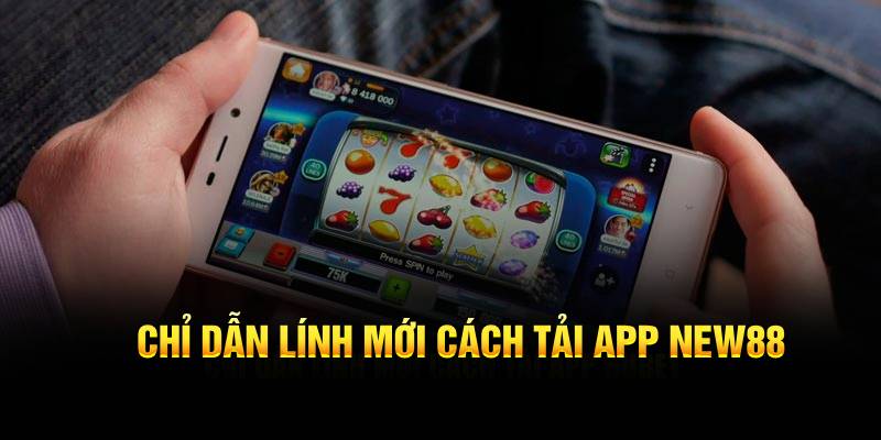 Chỉ dẫn lính mới cách tải app New88