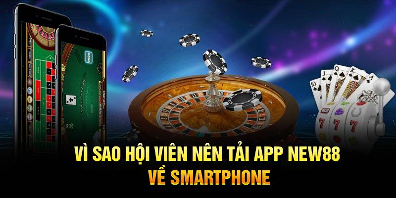 Vì sao hội viên nên tải app New88 về smartphone