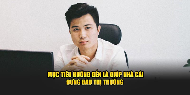 Mục tiêu hướng đến là giúp nhà cái đứng đầu thị trường 