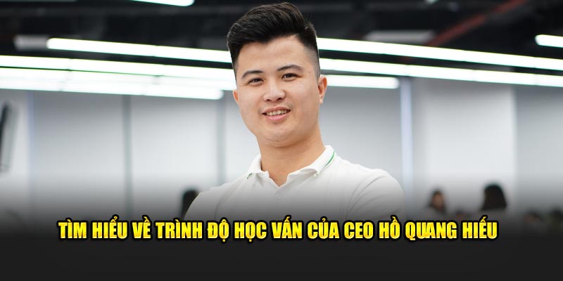 Tìm hiểu về trình độ học vấn của CEO Hồ Quang Hiếu